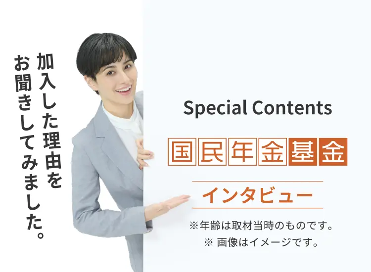 【Special Contents】国民年金基金インタビュー　加入した理由をお聞きしてみました。※年齢は取材当時のものです。※画像はイメージです。